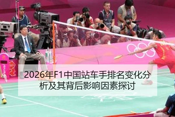 2026年F1中国站车手排名变化分析及其背后影响因素探讨