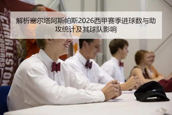 解析塞尔塔阿斯帕斯2026西甲赛季进球数与助攻统计及其球队影响